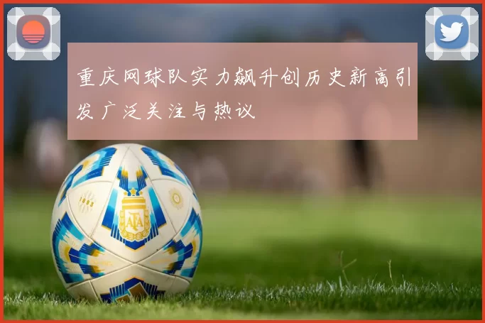 重庆网球队实力飙升创历史新高引发广泛关注与热议